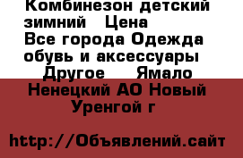 Комбинезон детский зимний › Цена ­ 3 500 - Все города Одежда, обувь и аксессуары » Другое   . Ямало-Ненецкий АО,Новый Уренгой г.